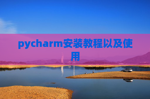 pycharm安装教程以及使用